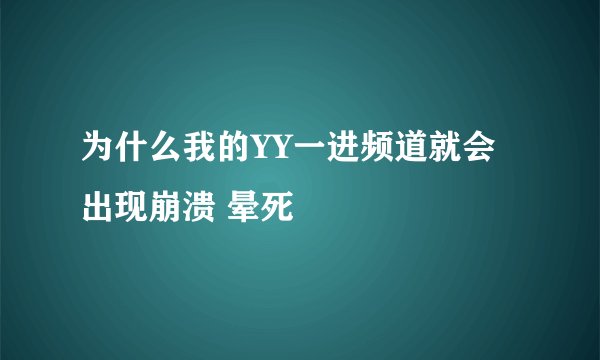 为什么我的YY一进频道就会出现崩溃 晕死