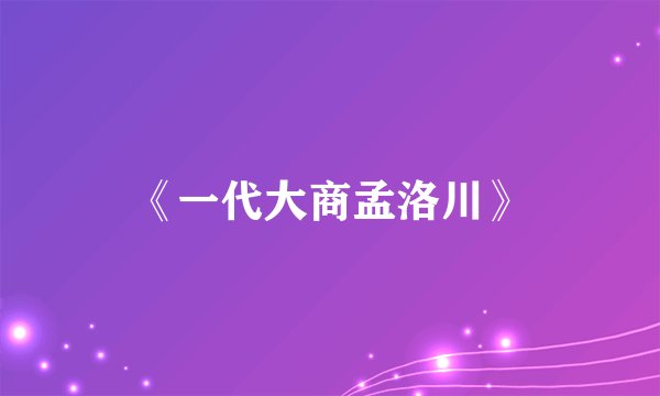 《一代大商孟洛川》