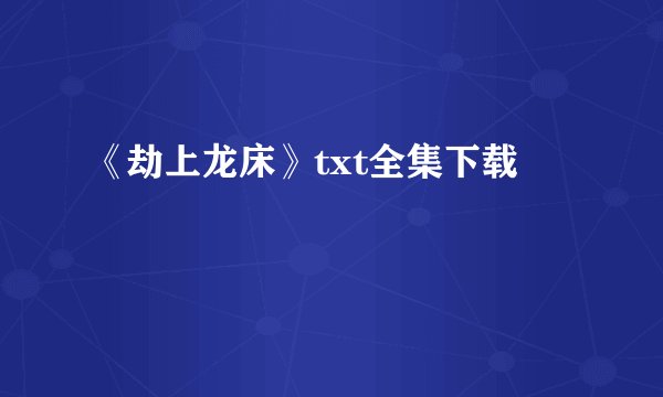 《劫上龙床》txt全集下载