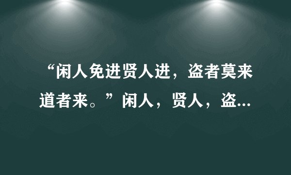 “闲人免进贤人进，盗者莫来道者来。”闲人，贤人，盗者，道者各指什么人？
