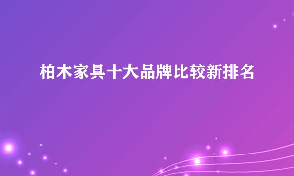 柏木家具十大品牌比较新排名