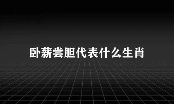 卧薪尝胆代表什么生肖