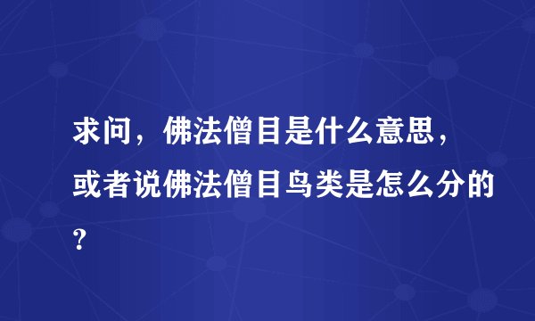 求问，佛法僧目是什么意思，或者说佛法僧目鸟类是怎么分的？