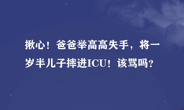 揪心！爸爸举高高失手，将一岁半儿子摔进ICU！该骂吗？