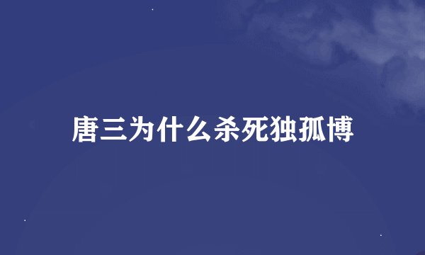 唐三为什么杀死独孤博
