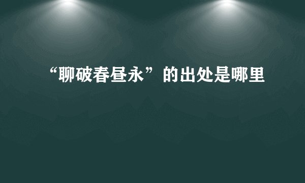 “聊破春昼永”的出处是哪里