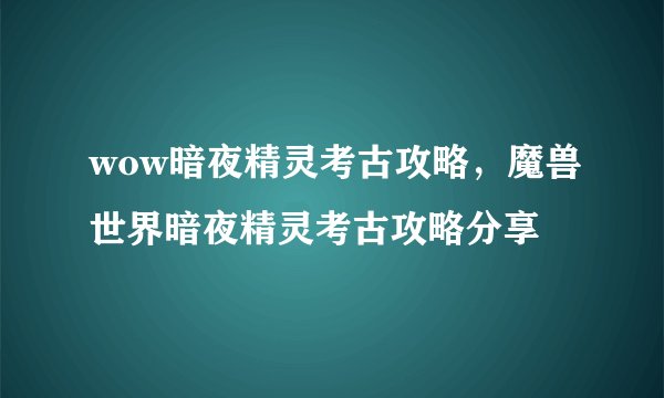 wow暗夜精灵考古攻略，魔兽世界暗夜精灵考古攻略分享