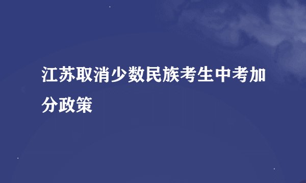 江苏取消少数民族考生中考加分政策