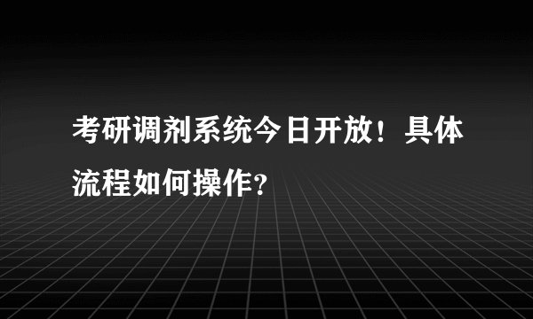 考研调剂系统今日开放！具体流程如何操作？