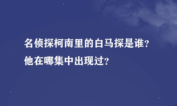 名侦探柯南里的白马探是谁？他在哪集中出现过？