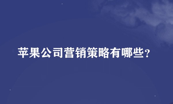 苹果公司营销策略有哪些？