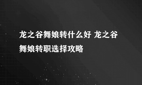 龙之谷舞娘转什么好 龙之谷舞娘转职选择攻略