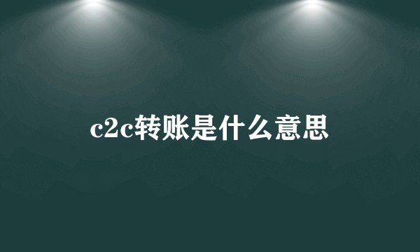 c2c转账是什么意思