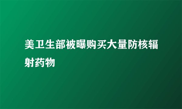 美卫生部被曝购买大量防核辐射药物