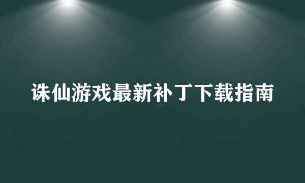 诛仙游戏最新补丁下载指南