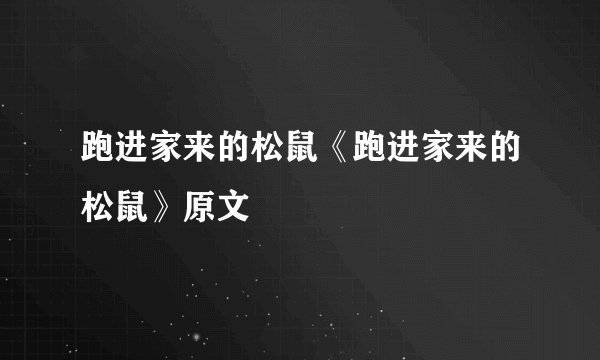 跑进家来的松鼠《跑进家来的松鼠》原文