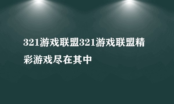 321游戏联盟321游戏联盟精彩游戏尽在其中