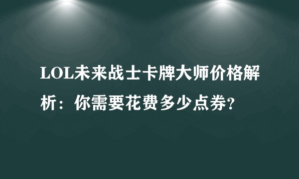 LOL未来战士卡牌大师价格解析：你需要花费多少点券？