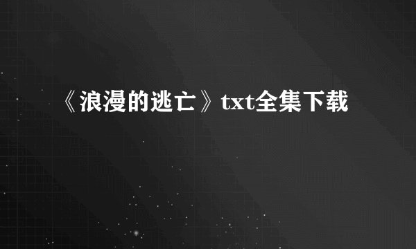 《浪漫的逃亡》txt全集下载