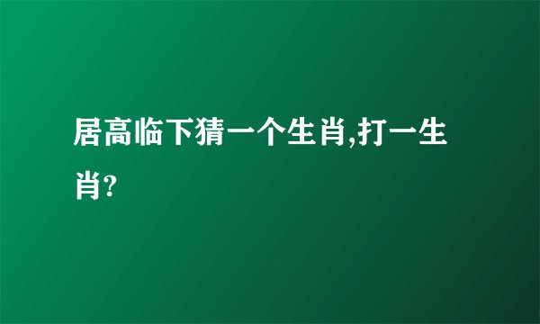 居高临下猜一个生肖,打一生肖?