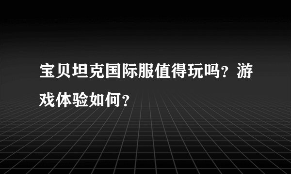 宝贝坦克国际服值得玩吗？游戏体验如何？
