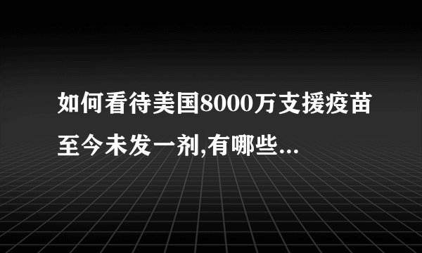 如何看待美国8000万支援疫苗至今未发一剂,有哪些具体细节?