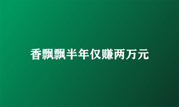 香飘飘半年仅赚两万元