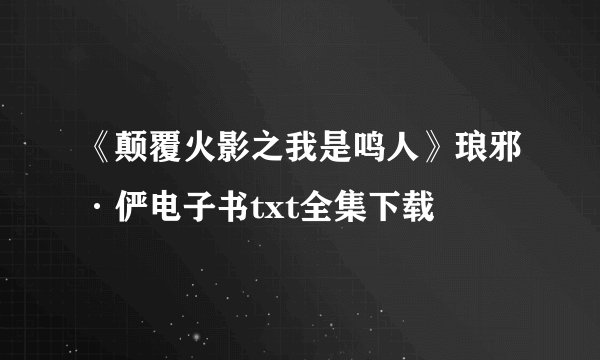 《颠覆火影之我是鸣人》琅邪·俨电子书txt全集下载