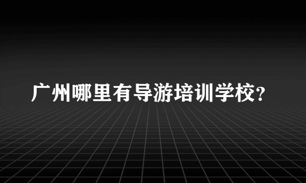 广州哪里有导游培训学校？
