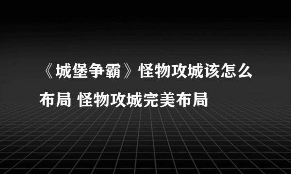 《城堡争霸》怪物攻城该怎么布局 怪物攻城完美布局