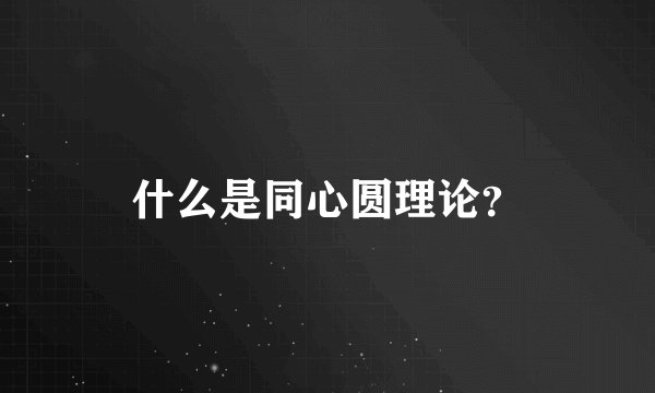 什么是同心圆理论？
