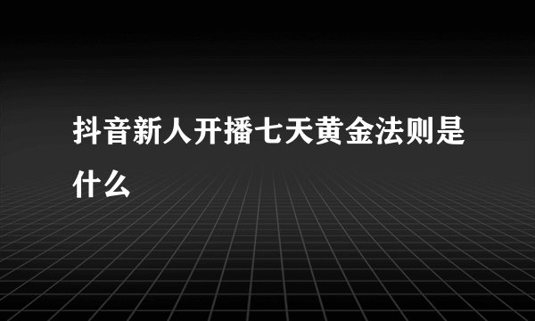 抖音新人开播七天黄金法则是什么