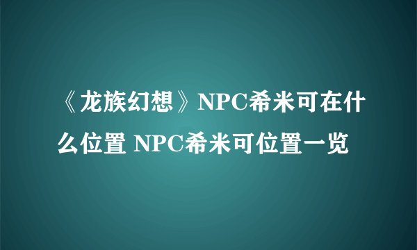 《龙族幻想》NPC希米可在什么位置 NPC希米可位置一览