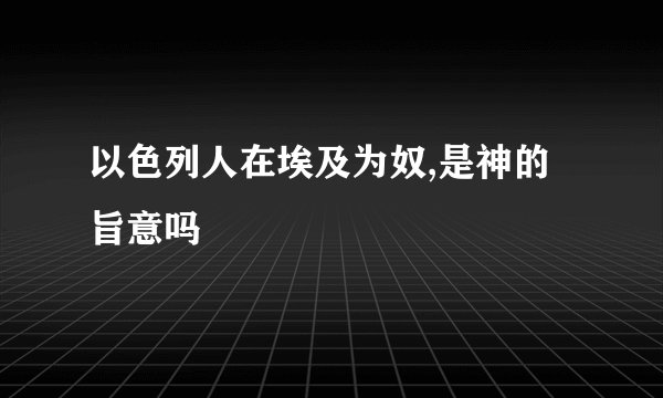 以色列人在埃及为奴,是神的旨意吗