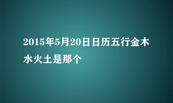 2015年5月20日日历五行金木水火土是那个