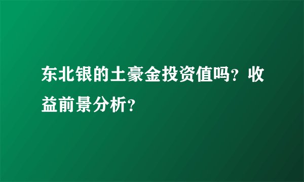 东北银的土豪金投资值吗？收益前景分析？