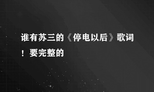 谁有苏三的《停电以后》歌词！要完整的