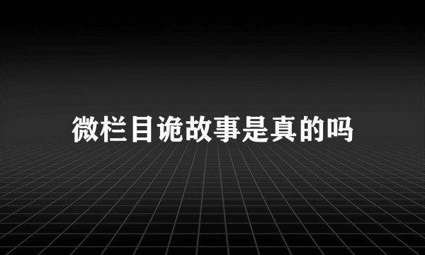 微栏目诡故事是真的吗