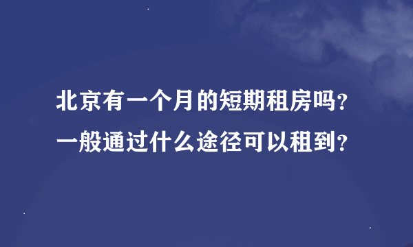 北京有一个月的短期租房吗？一般通过什么途径可以租到？