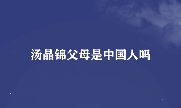 汤晶锦父母是中国人吗