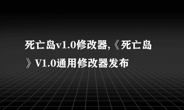 死亡岛v1.0修改器,《死亡岛》V1.0通用修改器发布