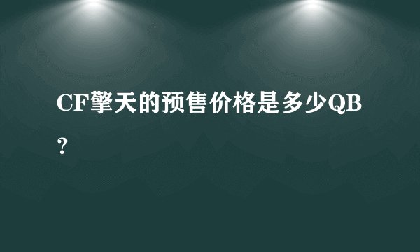 CF擎天的预售价格是多少QB？