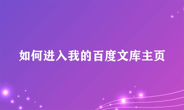 如何进入我的百度文库主页
