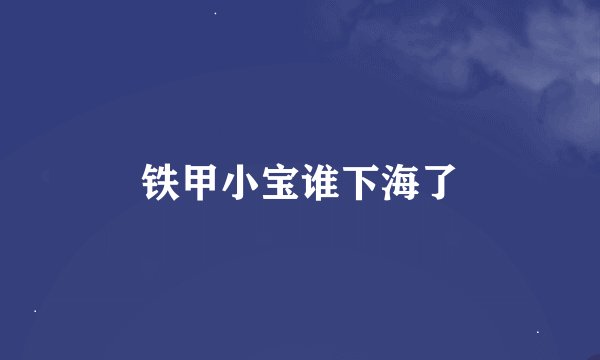 铁甲小宝谁下海了