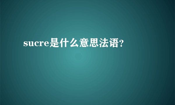 sucre是什么意思法语？