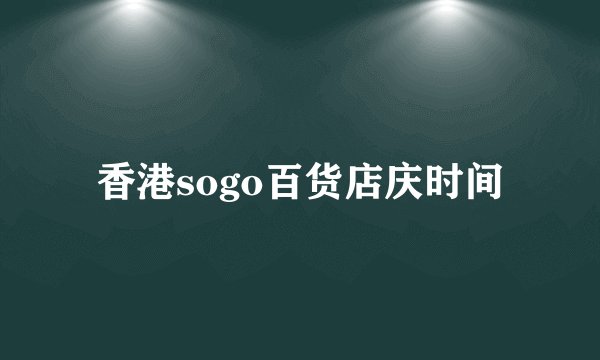 香港sogo百货店庆时间