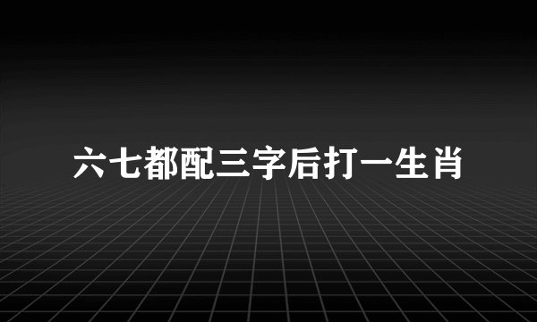六七都配三字后打一生肖