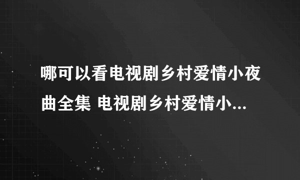 哪可以看电视剧乡村爱情小夜曲全集 电视剧乡村爱情小夜曲完整版播放迅雷下载？