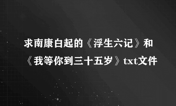 求南康白起的《浮生六记》和《我等你到三十五岁》txt文件
