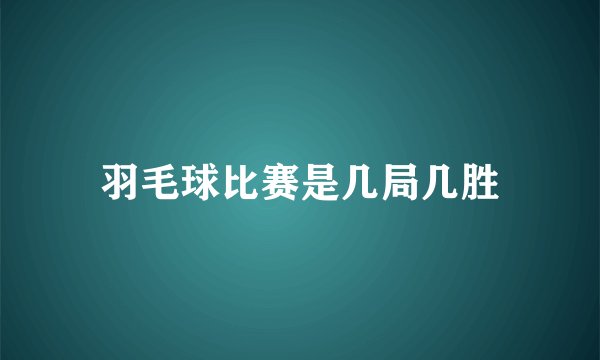 羽毛球比赛是几局几胜